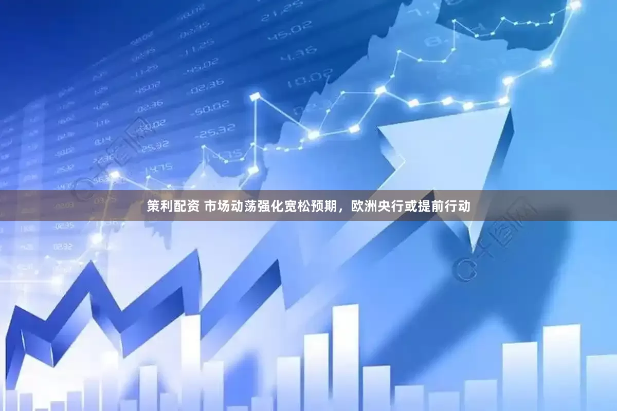 策利配资 市场动荡强化宽松预期，欧洲央行或提前行动