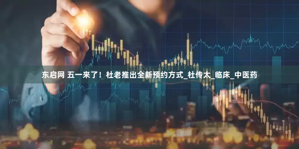 东启网 五一来了！杜老推出全新预约方式_杜传太_临床_中医药