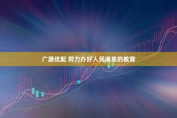 广源优配 努力办好人民满意的教育