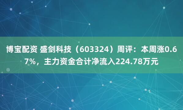 博宝配资 盛剑科技（603324）周评：本周涨0.67%，主力资金合计净流入224.78万元