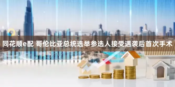 同花顺e配 哥伦比亚总统选举参选人接受遇袭后首次手术