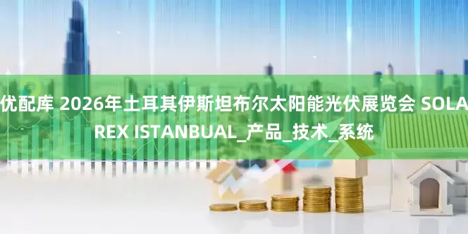 优配库 2026年土耳其伊斯坦布尔太阳能光伏展览会 SOLAREX ISTANBUAL_产品_技术_系统