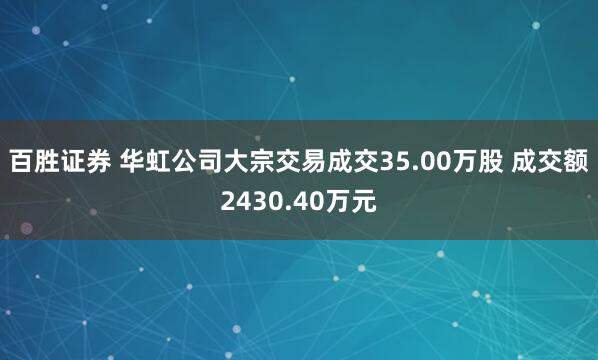 百胜证券 华虹公司大宗交易成交35.00万股 成交额2430.40万元