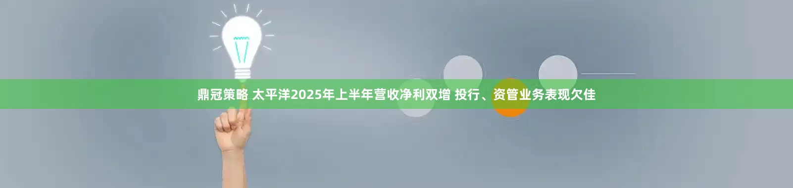 鼎冠策略 太平洋2025年上半年营收净利双增 投行、资管业务表现欠佳