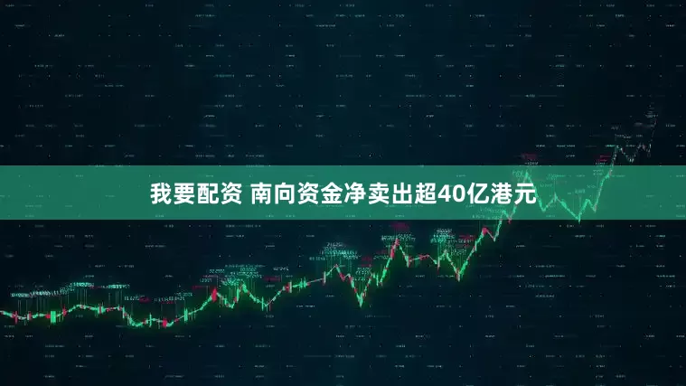 我要配资 南向资金净卖出超40亿港元